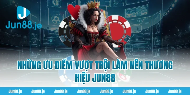 Những Ưu Điểm Vượt Trội Làm Nên Thương Hiệu Jun88